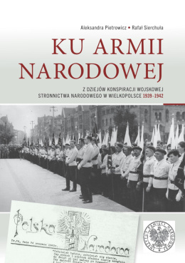 Ku Armii Narodowej. Z dziejów konspiracji wojskowej Stronnictwa Narodowego w Wielkopolsce 1939-1942