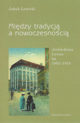 Między tradycją a nowoczesnością. Architektura Lwowa lat 1893 - 1918