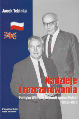 Nadzieje i rozczarowania. Polityka Wielkiej Brytanii wobec Polski 1956-1970