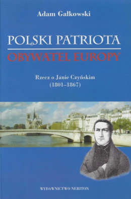 Polski patriota. Obywatel Europy. Rzecz o Janie Czyńskim (1801-1867)