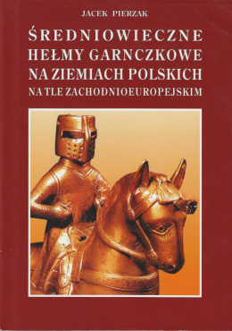 Średniowieczne hełmy garnczkowe na ziemiach polskich na tle zachodnioeuropejskim