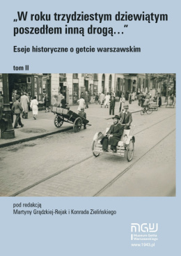 W roku trzydziestym dziewiątym poszedłem inną drogą… Eseje historyczne o getcie warszawskim Tom 2