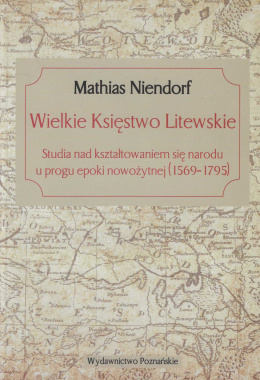 Wielkie Księstwo Litewskie. Studia nad kształtowaniem się narodu u progu epoki nowożytnej (1569-1795)