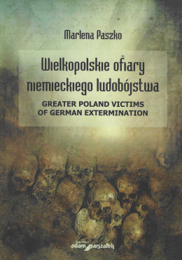 Wielkopolskie ofiary niemieckiego ludobójstwa. Greater Poland Victims of German Extermination