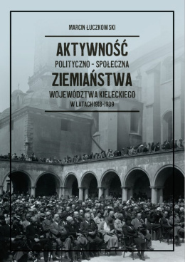 Aktywność polityczno-społeczna ziemiaństwa województwa kieleckiego latach 1918-1939