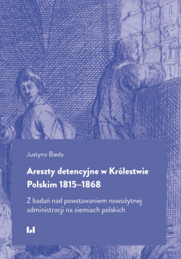 Areszty detencyjne w Królestwie Polskim 1815-1868. Z badań nad powstawaniem nowożytnej administracji na ziemiach polskich