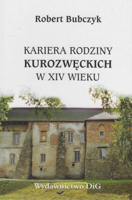 Kariera rodziny Kurozwęckich w XIV wieku. Studium z dziejów powiązań polskiej elity politycznej z Andegawenami