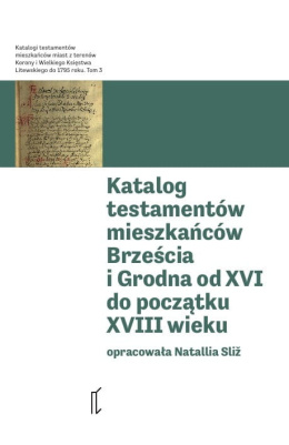 Katalog testamentów mieszkańców Brześcia i Grodna od XVI do początku XVIII wieku