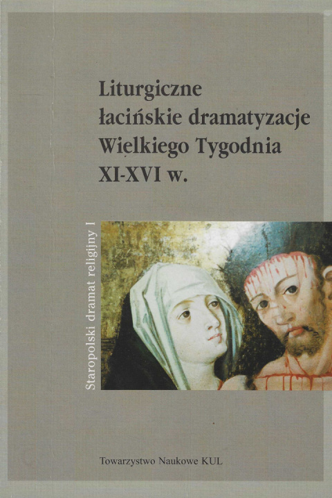 Liturgiczne łacińskie dramatyzacje Wielkiego Tygodnia XI-XVI w. Staropolski dramat religijny tom 1