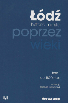 Łódź historia miasta poprzez wieki, tom 1, do roku 1820
