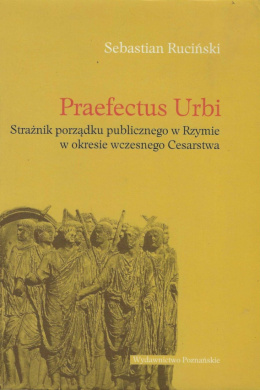 Praefectus Urbi. Strażnik porządku publicznego w Rzymie w okresie wczesnego Cesarstwa