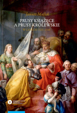Prusy Książęce a Prusy Królewskie w latach 1525-1548. Studium z dziejów polskiej polityki księcia Albrechta Hohenzollerna