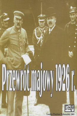 Przewrót majowy 1926 r. w relacjach świadków i uczestników. Materiały Instytutu Józefa Piłsudskiego