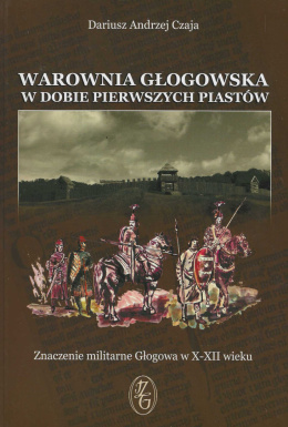 Warownia głogowska w dobie pierwszych Piastów. Znaczenie militarne Głogowa w X-XII wieku