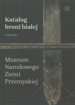 Katalogi broni białej ze zbiorów Muzeum Narodowego Ziemi Przemyskiej