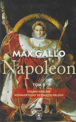 Napoleon. Tom II. Cesarz królów. Nieśmiertelny ze Świętej Heleny