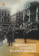 Niepewny czas - Bydgoszcz w latach 1918-1920