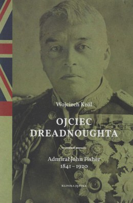 Ojciec Dreadnoughta. Admirał John Fisher 1841-1920