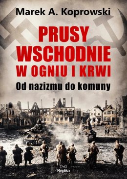 Prusy Wschodnie w ogniu i krwi. Od nazizmu do komuny