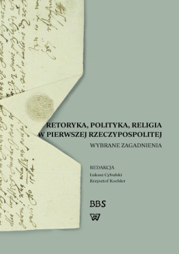 Retoryka, polityka, religia w Pierwszej Rzeczypospolitej. Wybrane zagadnienia