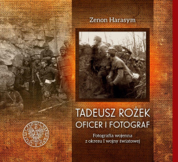 Tadeusz Rożek. Oficer i fotograf. Fotografia wojenna z okresu I wojny światowej