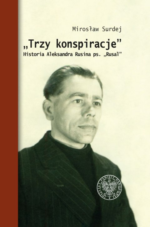 Trzy konspiracje. Historia Aleksandra Rusina ps. Rusal Trzy konspiracje. Historia Aleksandra Rusina ps. Rusal