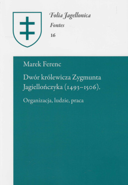Dwór królewicza Zygmunta Jagiellończyka (1493-1506). Organizacja, ludzie, praca