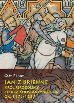 Jan z Brienne. Król Jerozolimy, cesarz Konstantynopola ok. 1175 - 1237