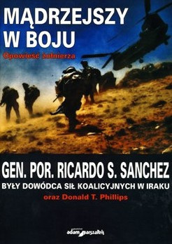 Mądrzejszy w boju. Opowieść żołnierza - gen. por. Rocardo S. Sanchez były dowódca sił koalicyjnych w Iraku