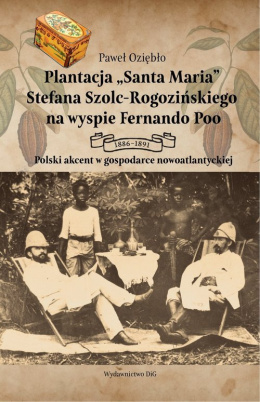 Plantacja Santa Maria Stefana Szolc-Rogozińskiego na wyspie Fernando Poo 1886-1891. Polski akcent w gospodarce nowoatlantyckiej