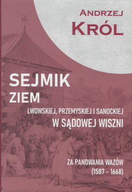 Sejmik ziem lwow­skiej, przemyskiej i sanockiej w Sądowej Wiszni za panowania Wazów (1587-1668)