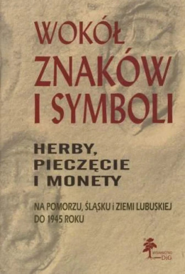 Wokół znaków i symboli. Herby, pieczęcie i monety na Pomorzu, Śląsku i Ziemi Lubuskiej do 1945 roku