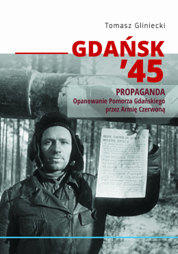 Gdańsk `45 Propaganda. Opanowanie Pomorza Gdańskiego przez Armię Czerwoną