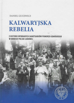 Kalwaryjska rebelia. Z historii wybranych sanktuariów Pomorza Gdańskiego w okresie Polski Ludowej
