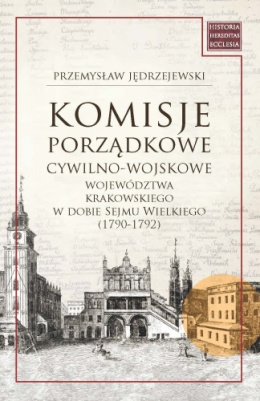 Komisje porządkowe cywilno-wojskowe województwa krakowskiego w dobie Sejmu Wielkiego (1790 - 1792)