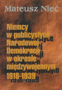 Niemcy w publicystyce Narodowej Demokracji w okresie międzywojennym 1918-1939. Kwestie polityki międzynarodowej
