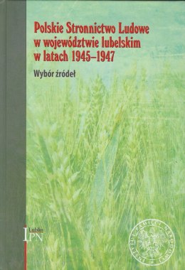 Polskie Stronnictwo Ludowe w województwie lubelskim w latach 1945 - 1947. Wybór źródeł