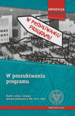 W poszukiwaniu prawdy. Studia i szkice z dziejów opozycji politycznej w PRL 1976 -1989