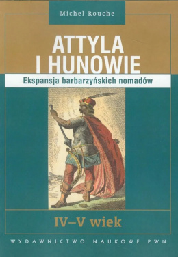 Attyla i Hunowie. Ekspansja barbarzyńskich nomadów IV - V wiek
