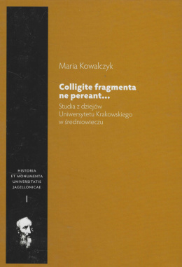 Colligite fragmenta ne pereant… Studia z dziejów Uniwersytetu Krakowskiego w średniowieczu