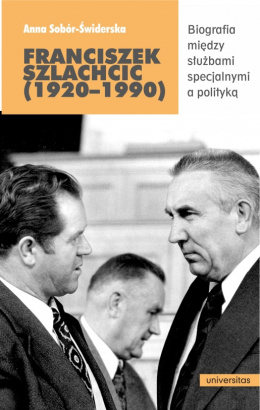Franciszek Szlachcic (1920 - 1990). Biografia między służbami specjalnymi a polityką