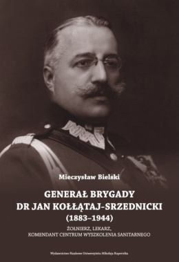 Generał brygady dr Jan Kołłątaj-Srzednicki (1883-1944). Żołnierz, lekarz, komendant Centrum Wyszkolenia Sanitarnego