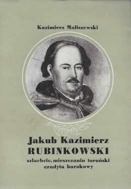 Jakub Kazimierz Rubinkowski szlachcic, mieszczanin toruński, erudyta barokowy