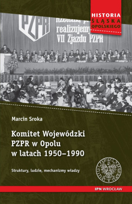 Komitet Wojewódzki PZPR w Opolu w latach 1950 - 1990. Struktury, ludzie, mechanizmy władzy