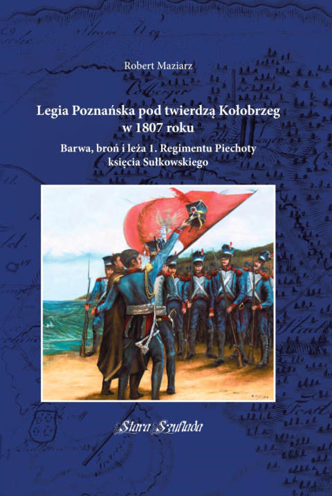 Legia Poznańska pod twierdzą Kołobrzeg w 1807 roku Barwa, broń i leża 1. Regimentu Piechoty księcia Sułkowskiego