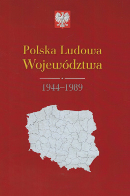 Polska Ludowa Województwa 1944 - 1989. Mapy, dane statystyczne
