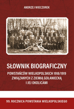 Słownik biograficzny powstańców wielkopolskich 1918 / 1919 związanych z ziemią gołaniecką i jej okolicami. Tom 2
