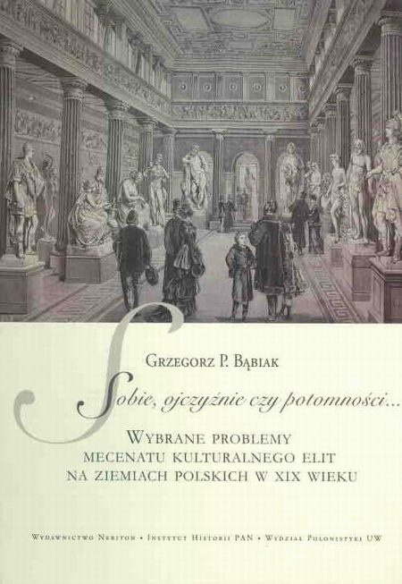 Sobie, ojczyźnie czy potomności... Wybrane problemy mecenatu kulturalnego elit na ziemiach polskich w XIX wieku