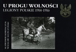 U progu wolności. Legiony Polskie 1914 - 1916