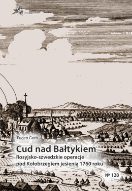 Cud nad Bałtykiem. Rosyjsko-szwedzkie operacje pod Kołobrzegiem jesienią 1760 roku